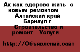 Ах как здорово жить  с новым ремонтом.   - Алтайский край, Барнаул г. Строительство и ремонт » Услуги   